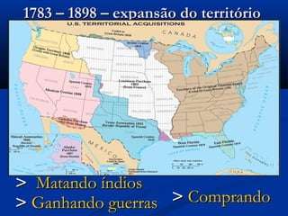 1783 – 1898 – expansão do território1783 – 1898 – expansão do território
>> Matando índiosMatando índios
>> Ganhando guerrasGanhando guerras >> ComprandoComprando
 
