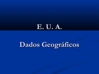 E. U. A.E. U. A.
Dados GeográficosDados Geográficos
 