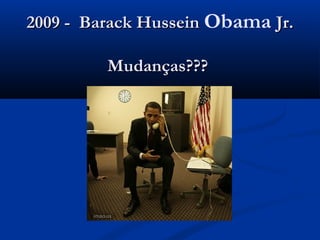 2009 - Barack Hussein2009 - Barack Hussein Obama Jr.Jr.
Mudanças???Mudanças???
 
