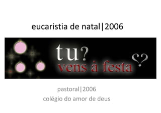 eucaristia de natal|2006
eucaristia de natal|2006




        pastoral|2006
            t l|2006
   colégio do amor de deus
   colégio do amor de deus
 