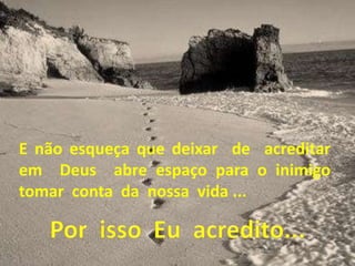 E não esqueça que deixar de acreditar
em Deus abre espaço para o inimigo
tomar conta da nossa vida ...
 