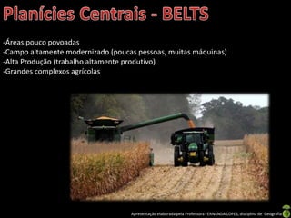 Apresentação elaborada pela Professora FERNANDA LOPES, disciplina de Geografia
-Áreas pouco povoadas
-Campo altamente modernizado (poucas pessoas, muitas máquinas)
-Alta Produção (trabalho altamente produtivo)
-Grandes complexos agrícolas
 