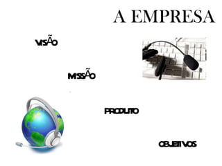 A EMPRESA VISÃO MISSÃO PRODUTO OBJETIVOS
