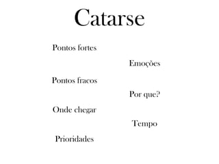 Catarse Pontos fortes Pontos fracos Onde chegar Emoções Por que? Tempo Prioridades