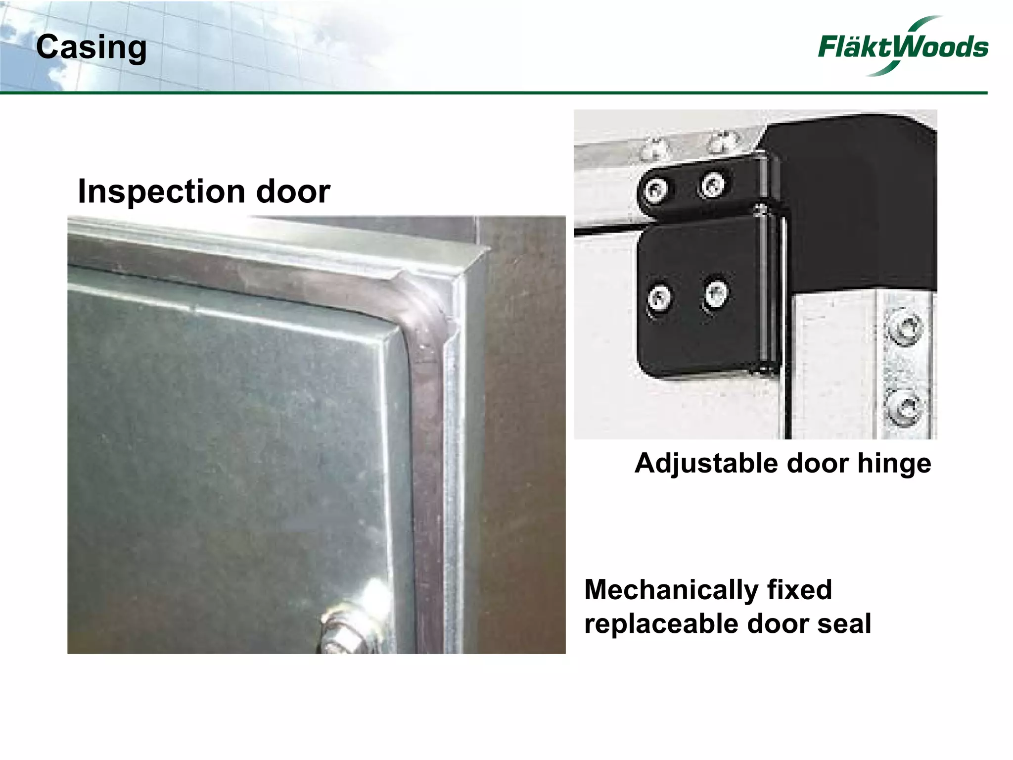 Casing



  Inspection door




                       Adjustable door hinge



                    Mechanically fixed
                    replaceable door seal
 