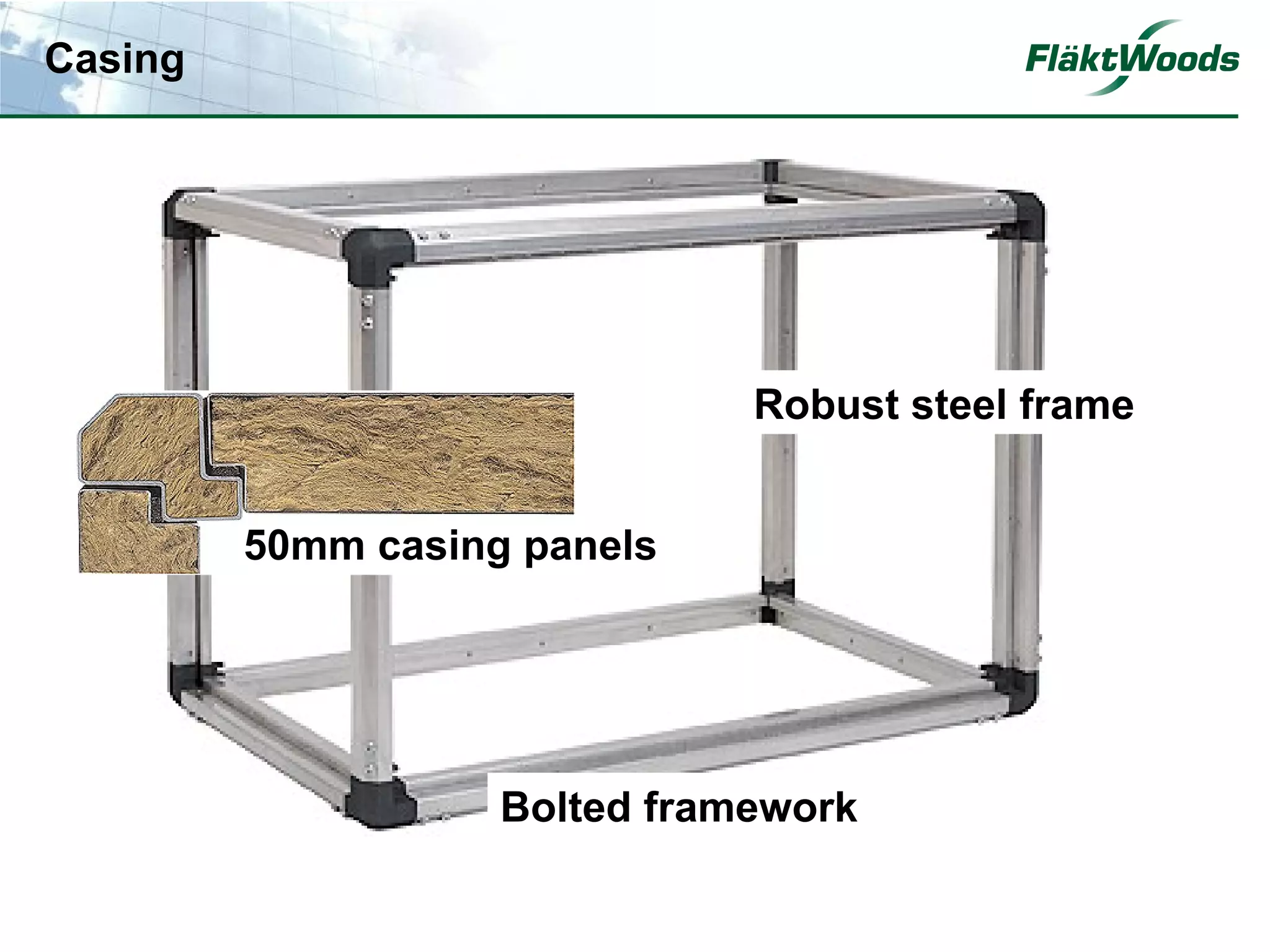 Casing




                               Robust steel frame


         50mm casing panels




                    Bolted framework
 