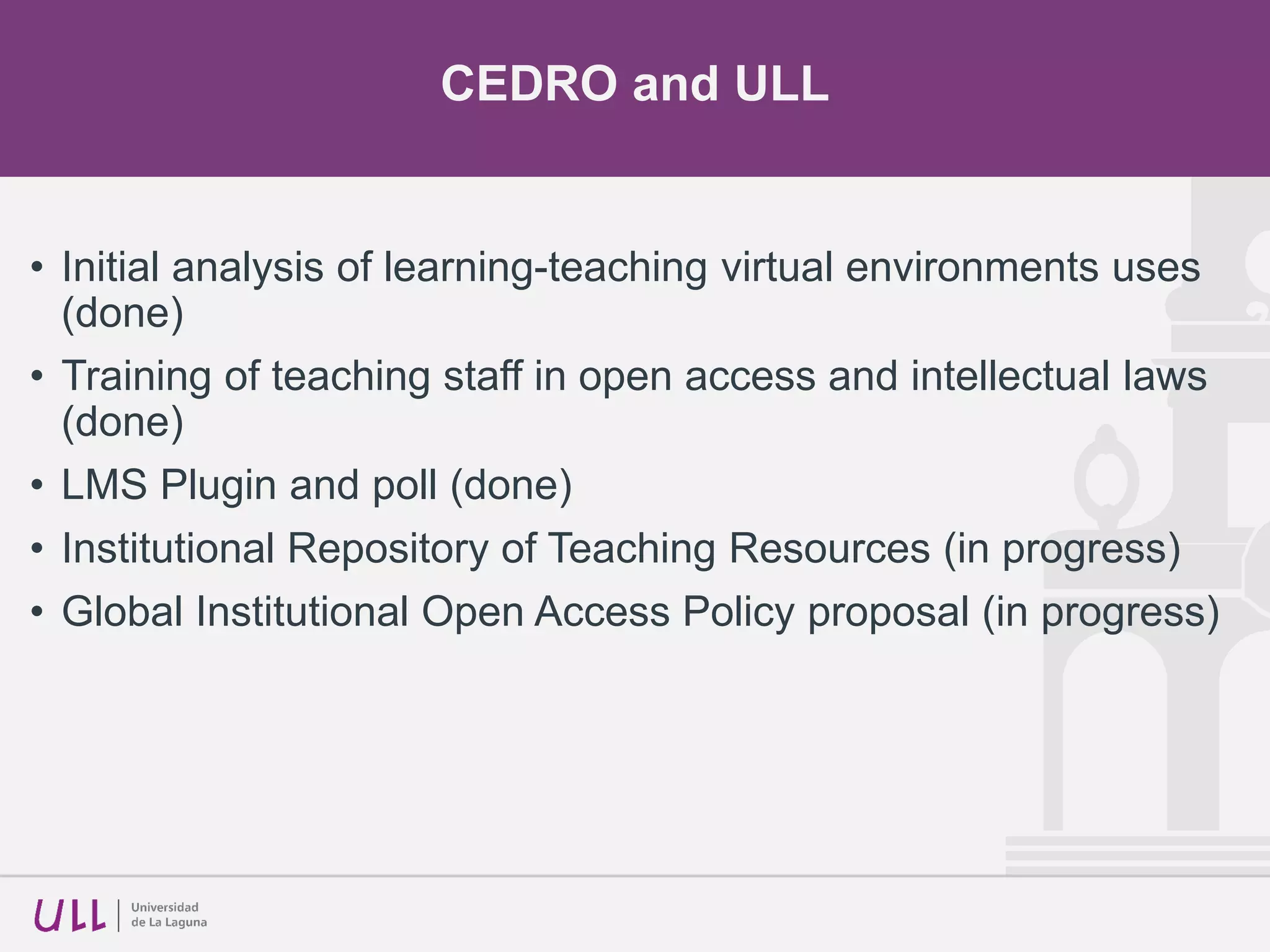 CEDRO and ULL
• Initial analysis of learning-teaching virtual environments uses
(done)
• Training of teaching staff in open access and intellectual laws
(done)
• LMS Plugin and poll (done)
• Institutional Repository of Teaching Resources (in progress)
• Global Institutional Open Access Policy proposal (in progress)
 