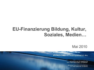 Mai 2010 EU-Finanzierung Bildung, Kultur, Soziales, Medien… 