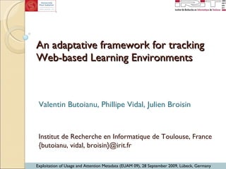 An adaptative framework for tracking Web-based Learning Environments Valentin Butoianu, Phillipe Vidal, Julien Broisin Institut de Recherche en Informatique de Toulouse, France {butoianu, vidal, broisin}@irit.fr 