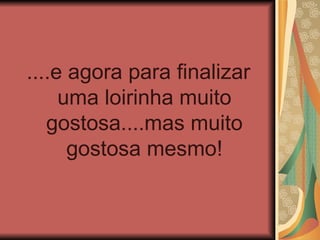 ....e agora para finalizar
     uma loirinha muito
   gostosa....mas muito
      gostosa mesmo!
 