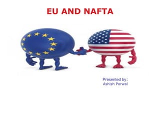 EU AND NAFTA
Presented by:
Ashish Porwal
 