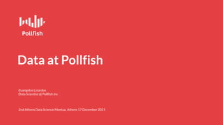Euangelos Linardos
Data Scientist @ Pollfish Inc
2nd Athens Data Science Meetup, Athens 17 December 2015
Data at Pollfish
 