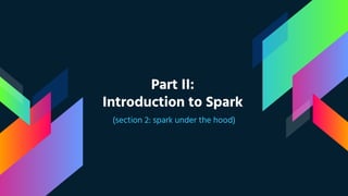 Part II:
Introduction to Spark
(section 2: spark under the hood)
 