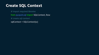 Create SQL Context
# import required libraries
from pyspark.sql import SQLContext, Row
# create sql context
sqlContext = SQLContext(sc)
 