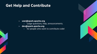 › user@spark.apache.org
› usage questions, help, announcements.
› dev@spark.apache.org
› for people who want to contribute code!
Get Help and Contribute
 