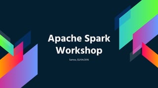 Apache Spark
Workshop
Samos, 02/04/2016
 