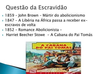 Questão da Escravidão1859 – John Brown – Mártir do abolicionismo1847 – A Libéria na África passa a receber ex-escravos de volta1852 – Romance Abolicionista –HarrietBeecher Stowe  - A Cabana do Pai Tomás
