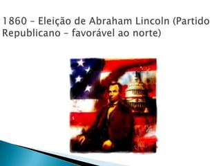 1860 – Eleição de Abraham Lincoln (Partido Republicano – favorável ao norte)