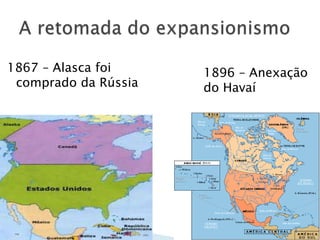 1867 – Alasca foi comprado da RússiaA retomada do expansionismo1896 – Anexação do Havaí
