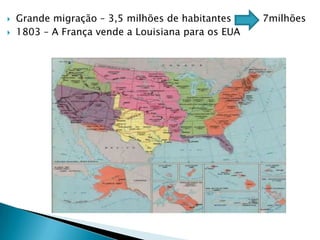 Grande migração – 3,5 milhões de habitantes          7milhões1803 – A França vende a Louisiana para os EUA