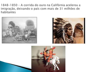 1848-1850 – A corrida do ouro na Califórnia acelerou a imigração, deixando o país com mais de 31 milhões de habitantes