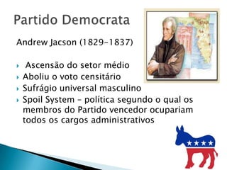 Andrew Jacson (1829-1837)   Ascensão do setor médioAboliu o voto censitário Sufrágio universal masculinoSpoil System – política segundo o qual os membros do Partido vencedor ocupariam todos os cargos administrativosPartido Democrata
