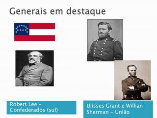 Generais em destaqueUlisses Grant e Willian Sherman - UniãoRobert Lee – Confederados (sul)