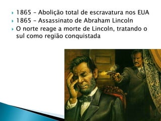 1865 – Abolição total de escravatura nos EUA1865 – Assassinato de Abraham Lincoln O norte reage a morte de Lincoln, tratando o sul como região conquistada
