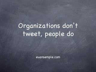 Organizations don t
 tweet, people do


     euansemple.com
 