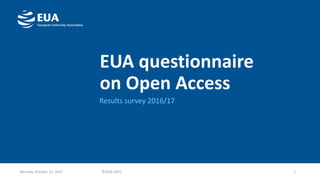 EUA questionnaire
on Open Access
Results survey 2016/17
Monday, October 23, 2017 1© EUA 2017
 