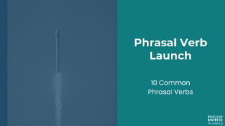 Phrasal Verb
Launch
10 Common
Phrasal Verbs
 
