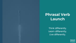 Phrasal Verb
Launch
Think differently.
Learn differently.
Live differently.
 