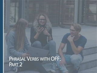 PHRASAL VERBS WITH OFF:
PART 2
 