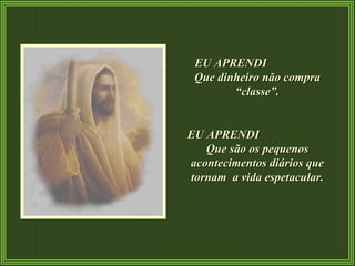 EU APRENDI  Que dinheiro não compra “classe”. EU APRENDI  Que são os pequenos acontecimentos diários que tornam  a vida espetacular. 
