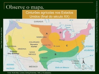 ParteintegrantedaobraGeografiaHomemeEspaço,EditoraSaraiva
Observe o mapa.
Cinturões agrícolas nos Estados
Unidos (final do século XX)
CarlosTadeudeCarvalhoGamba
Fonte: World Atlas. Londres: Dorling Kindersley. 1999. p. 53 (adaptado).
 