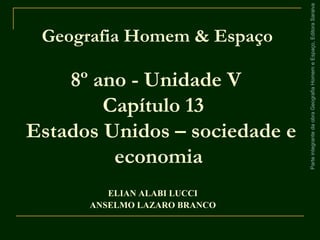 ParteintegrantedaobraGeografiaHomemeEspaço,EditoraSaraiva
8º ano - Unidade V
Capítulo 13
Estados Unidos – sociedade e
economia
Geografia Homem & Espaço
ELIAN ALABI LUCCI
ANSELMO LAZARO BRANCO
 