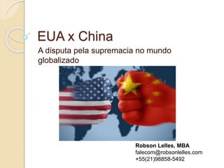 EUA x China
A disputa pela supremacia no mundo
globalizado
Robson Lelles, MBA
falecom@robsonlelles.com
+55(21)98858-5492
 