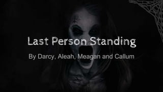 Last Person Standing
By Darcy, Aleah, Meagan and Callum
 