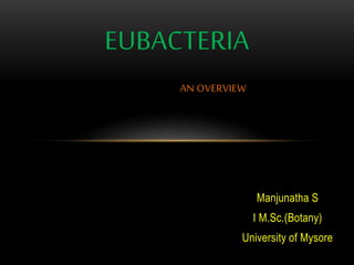 Manjunatha S
I M.Sc.(Botany)
University of Mysore
EUBACTERIA
AN OVERVIEW
 