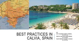 BEST PRACTICES IN
CALVIA, SPAIN
BY
SITI SALBIAH BINTI ISMAIL
A139136
MAYA SAFITRI SURATMAN
A137404
NUR IMANI YUSOFF CHEAH
A135792
 