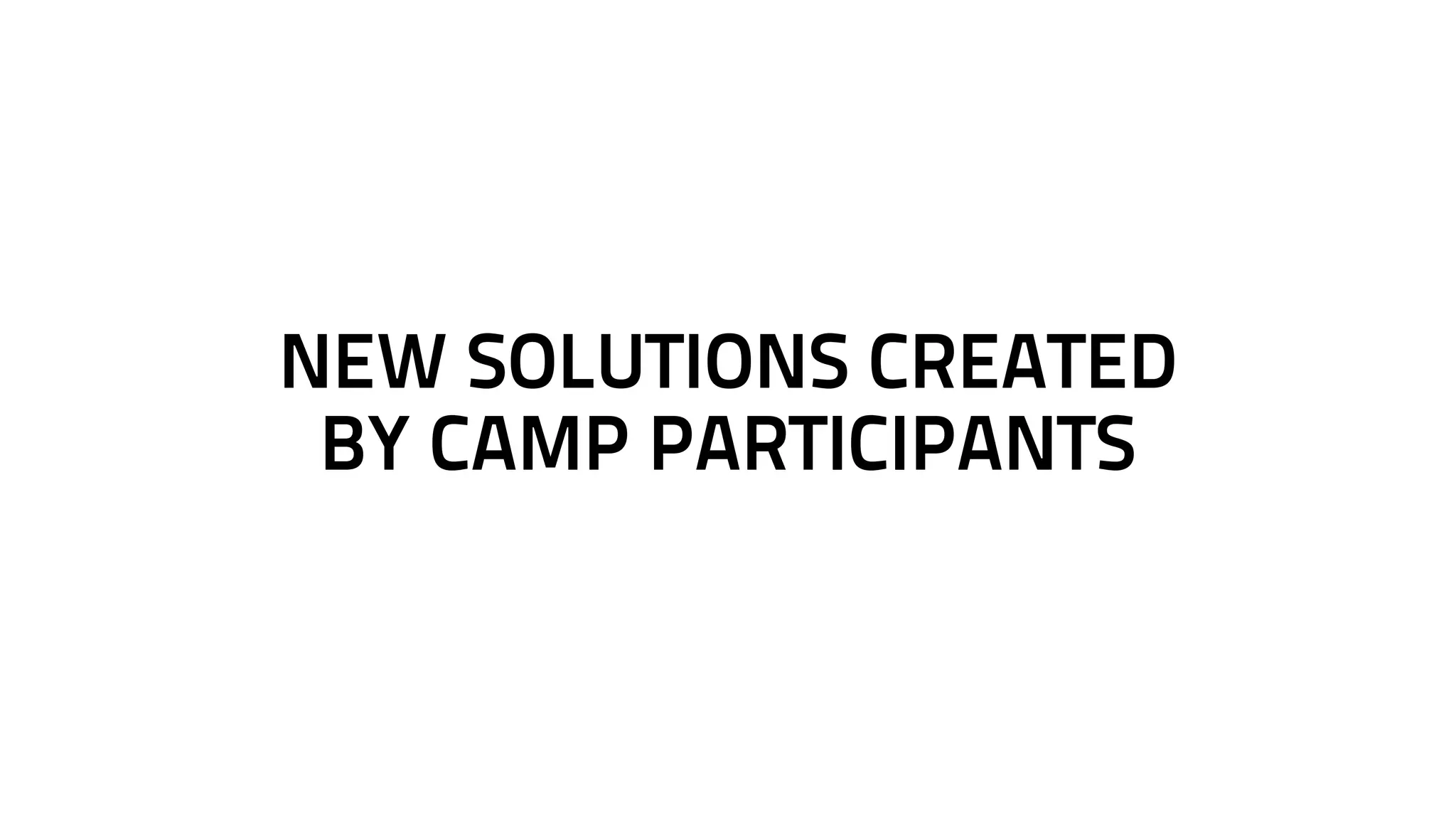 NEW SOLUTIONS CREATED 
BY CAMP PARTICIPANTS 
 