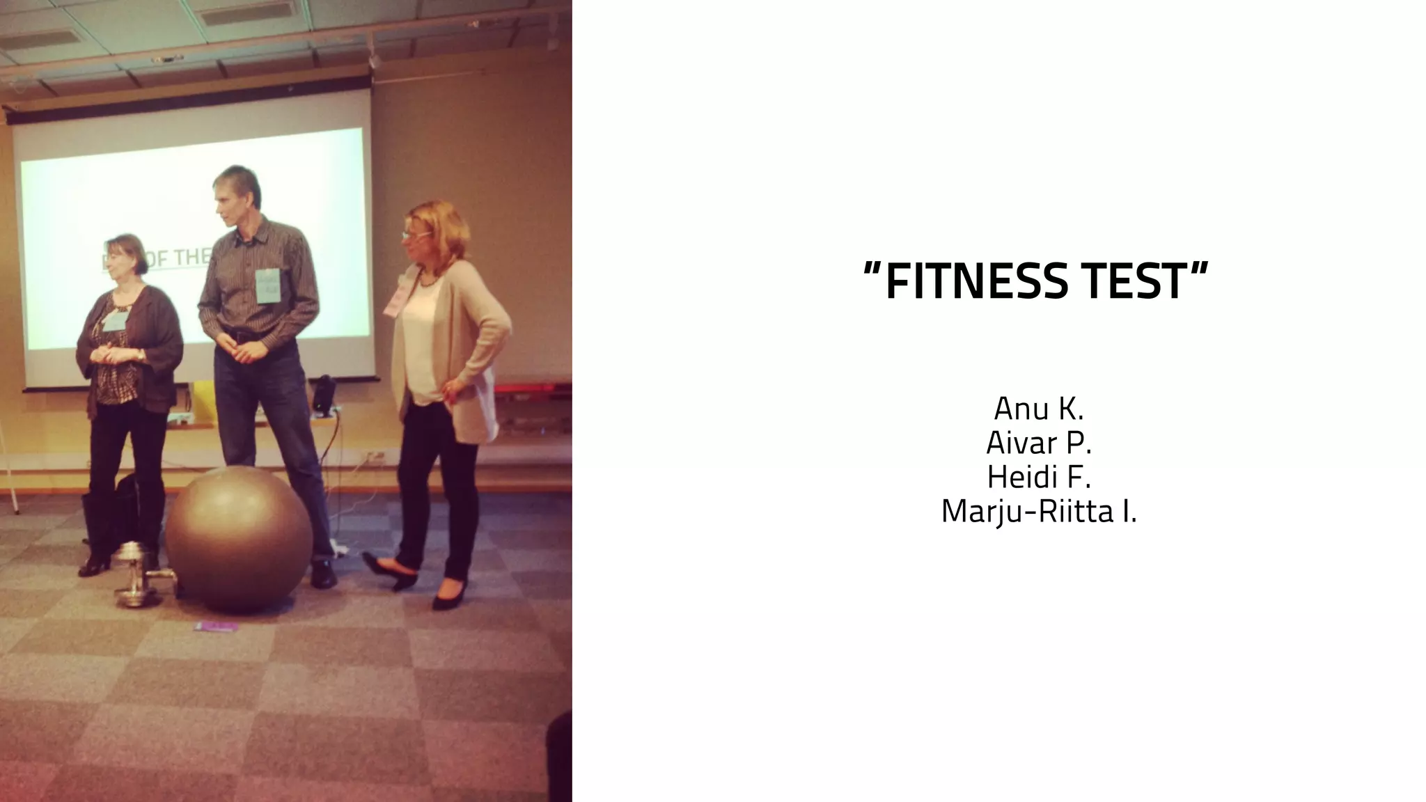 ”FITNESS TEST” 
Anu K. 
Aivar P. 
Heidi F. 
Marju-Riitta I. 
 