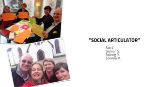 ”SOCIAL ARTICULATOR” 
Sari L. 
Siemon S. 
Solveig R. 
Corinna M. 
 