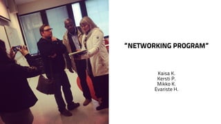 ”NETWORKING PROGRAM” 
Kaisa K. 
Kersti P. 
Mikko K. 
Evariste H. 
 