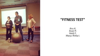 ”FITNESS TEST” 
Anu K. 
Aivar P. 
Heidi F. 
Marju-Riitta I. 
 