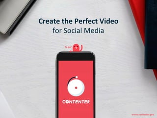 www.contenter.pro
Ta da~
Create the Perfect Video
for Social Media
 