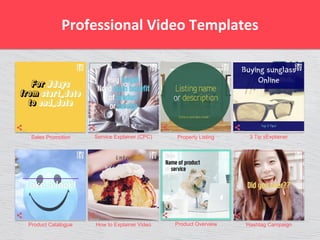 Professional Video Templates
Service Explainer (CPC) Property Listing 3 Tip sExplainer
Product Catalogue How to Explainer Video Product Overview Hashtag Campaign
Sales Promotion
 