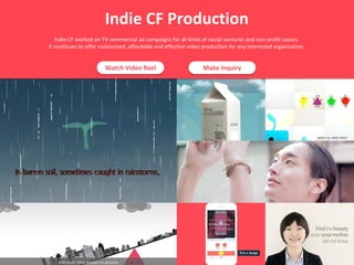 Indie CF Production
Indie CF worked on TV commercial ad campaigns for all kinds of social ventures and non-profit causes.
It continues to offer customized, affordable and effective video production for any interested organization.
Watch Video Reel Make Inquiry
 