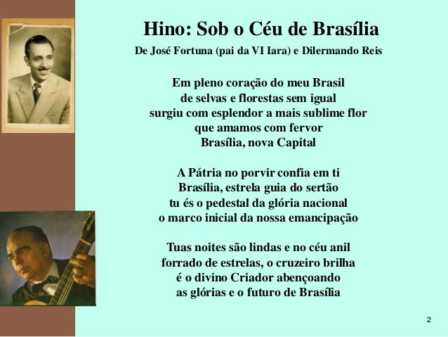 kpmg

Hino: Sob o Céu de Brasília
De José Fortuna (pai da VI Iara) e Dilermando Reis

Em pleno coração do meu Brasil
de se...
