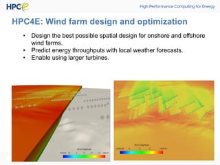 HPC4E: Wind farm design and optimization
• Design the best possible spatial design for onshore and offshore
wind farms.
• Predict energy throughputs with local weather forecasts.
• Enable using larger turbines.
 
